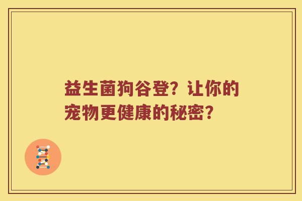 益生菌狗谷登？让你的宠物更健康的秘密？