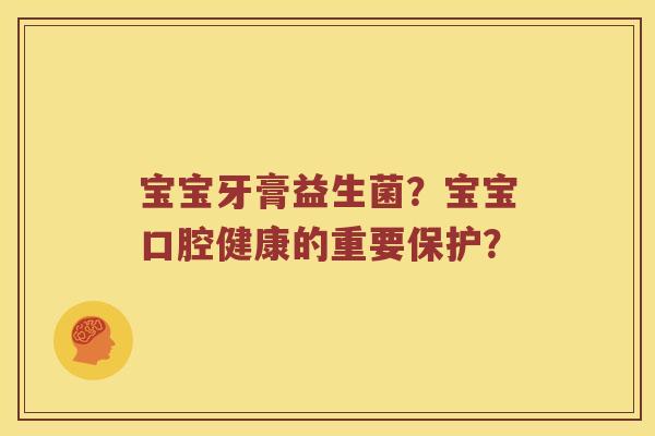 宝宝牙膏益生菌？宝宝口腔健康的重要保护？