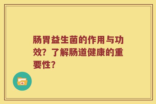 肠胃益生菌的作用与功效？了解肠道健康的重要性？