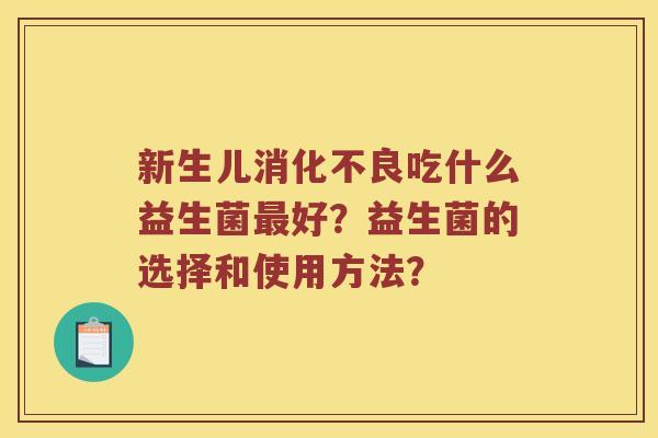 新生儿消化不良吃什么益生菌最好？益生菌的选择和使用方法？