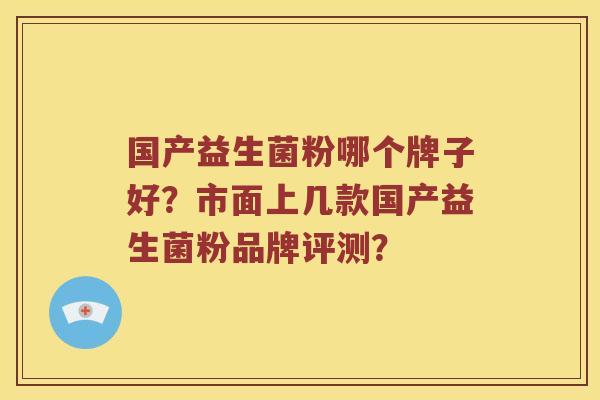 国产益生菌粉哪个牌子好？市面上几款国产益生菌粉品牌评测？