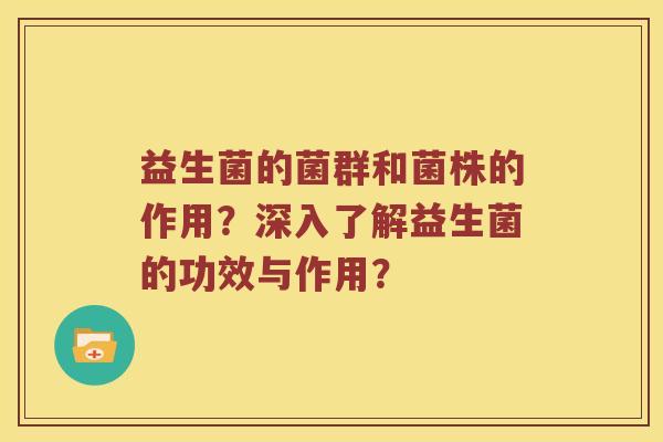 益生菌的菌群和菌株的作用？深入了解益生菌的功效与作用？