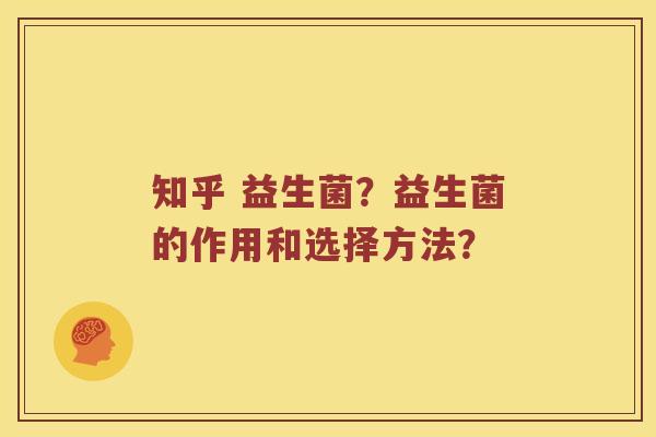 知乎 益生菌？益生菌的作用和选择方法？