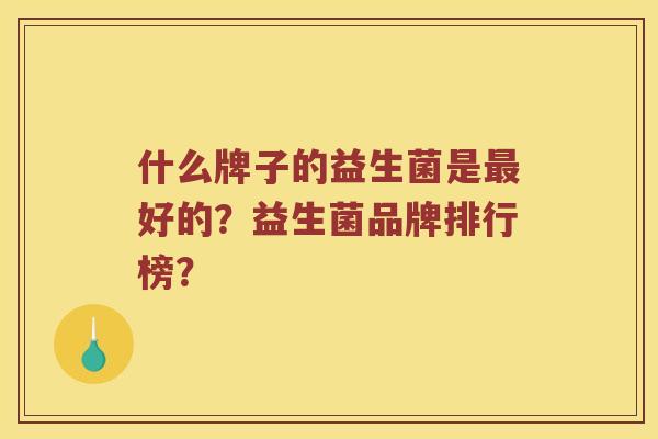 什么牌子的益生菌是好的？益生菌品牌排行榜？