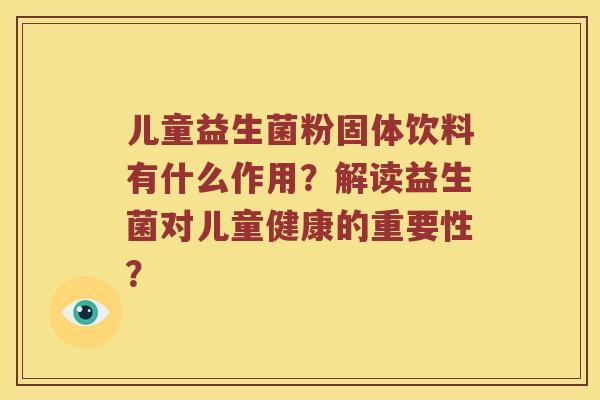 儿童益生菌粉固体饮料有什么作用？解读益生菌对儿童健康的重要性？