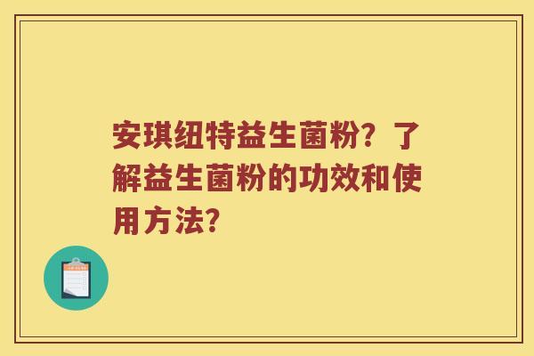 安琪纽特益生菌粉？了解益生菌粉的功效和使用方法？