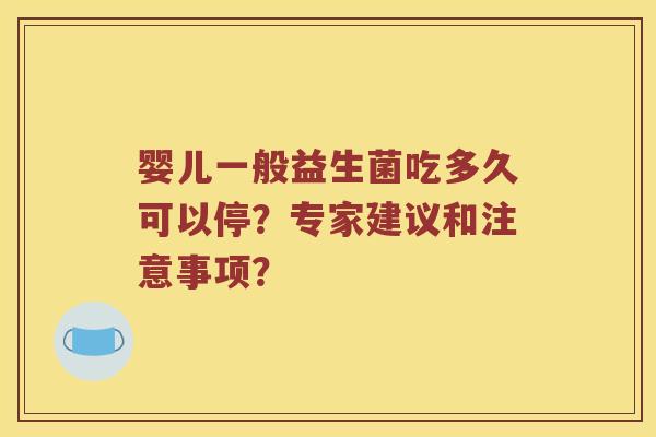 婴儿一般益生菌吃多久可以停？专家建议和注意事项？