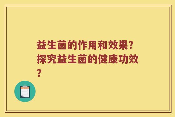 益生菌的作用和效果？探究益生菌的健康功效？