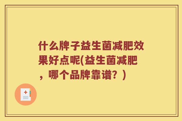 什么牌子益生菌减肥效果好点呢(益生菌减肥，哪个品牌靠谱？)