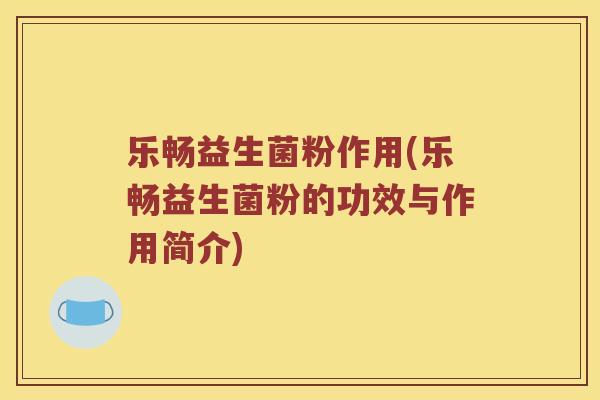 乐畅益生菌粉作用(乐畅益生菌粉的功效与作用简介)