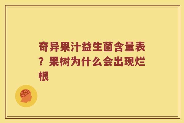 奇异果汁益生菌含量表？果树为什么会出现烂根