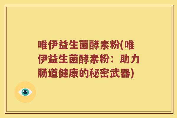 唯伊益生菌酵素粉(唯伊益生菌酵素粉：助力肠道健康的秘密武器)
