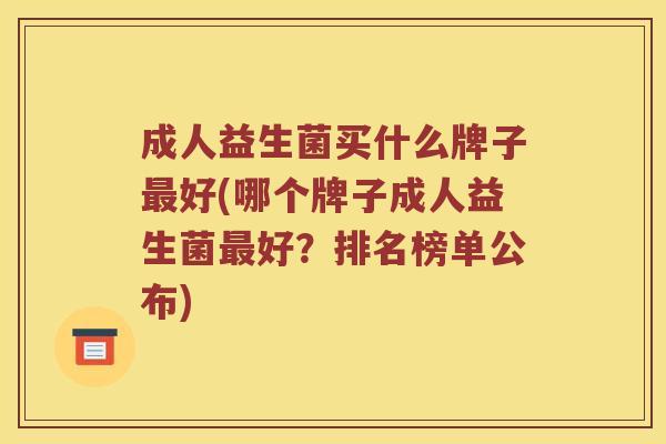 成人益生菌买什么牌子好(哪个牌子成人益生菌好?排名榜单公布) 成人益生菌买什么牌子好(哪个牌子成人益生菌好?排名榜单公布)