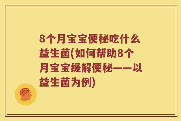 8个月宝宝吃什么益生菌(如何帮助8个月宝宝缓解——以益生菌为例) 8个月宝宝吃什么益生菌(如何帮助8个月宝宝缓解——以益生菌为例)