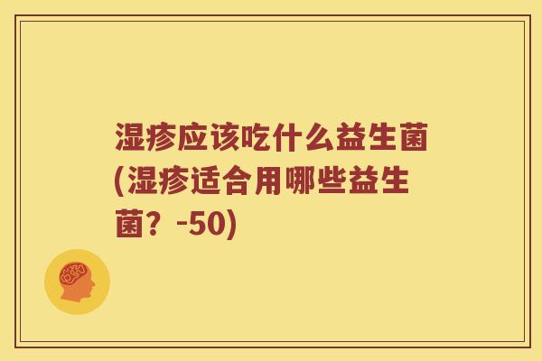 应该吃什么益生菌(适合用哪些益生菌？-50)
