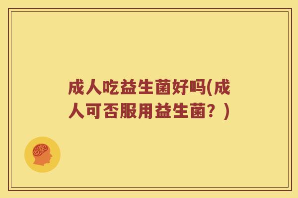 成人吃益生菌好吗(成人可否服用益生菌？)