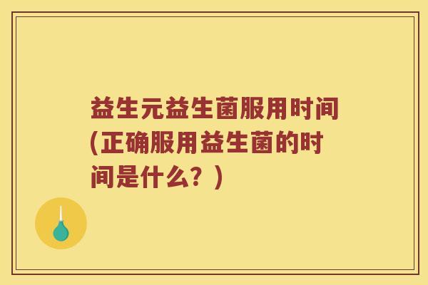 益生元益生菌服用时间(正确服用益生菌的时间是什么？)