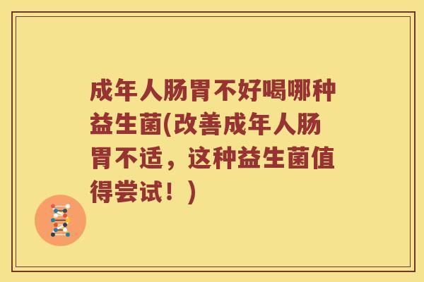 成年人肠胃不好喝哪种益生菌(改善成年人肠胃不适，这种益生菌值得尝试！)