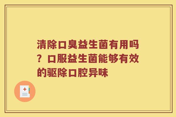 清除口臭益生菌有用吗？口服益生菌能够有效的驱除口腔异味
