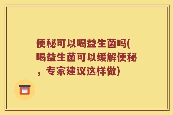 便秘可以喝益生菌吗(喝益生菌可以缓解便秘，专家建议这样做)