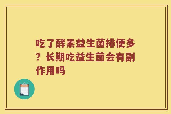 吃了酵素益生菌排便多？长期吃益生菌会有副作用吗