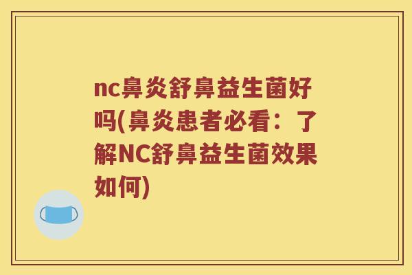 nc鼻炎舒鼻益生菌好吗(鼻炎患者必看：了解NC舒鼻益生菌效果如何)