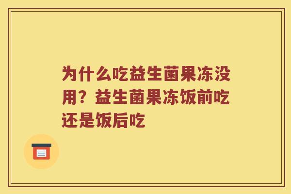 为什么吃益生菌果冻没用？益生菌果冻饭前吃还是饭后吃
