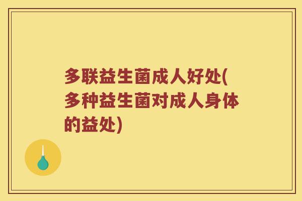 多联益生菌成人好处(多种益生菌对成人身体的益处) 多联益生菌成人好处(多种益生菌对成人身体的益处)