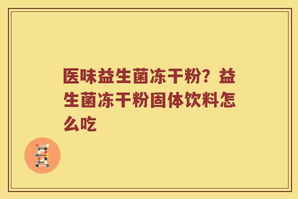 医味益生菌冻干粉？益生菌冻干粉固体饮料怎么吃