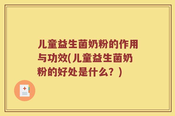 儿童益生菌奶粉的作用与功效(儿童益生菌奶粉的好处是什么？)