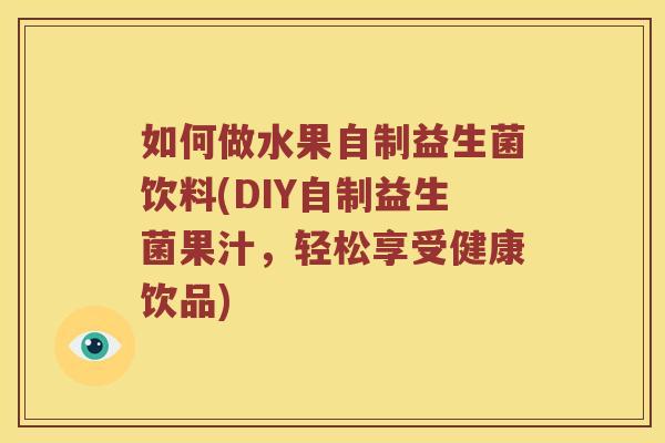 如何做水果自制益生菌饮料(DIY自制益生菌果汁，轻松享受健康饮品)