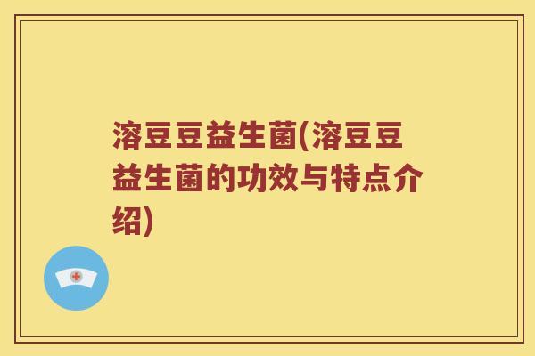 溶豆豆益生菌(溶豆豆益生菌的功效与特点介绍)