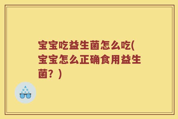 宝宝吃益生菌怎么吃(宝宝怎么正确食用益生菌？)