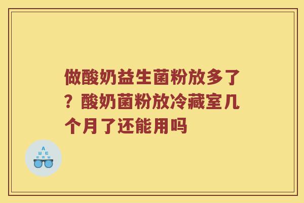 做酸奶益生菌粉放多了?酸奶菌粉放冷藏室几个月了还能用吗 做酸奶益生菌粉放多了?酸奶菌粉放冷藏室几个月了还能用吗