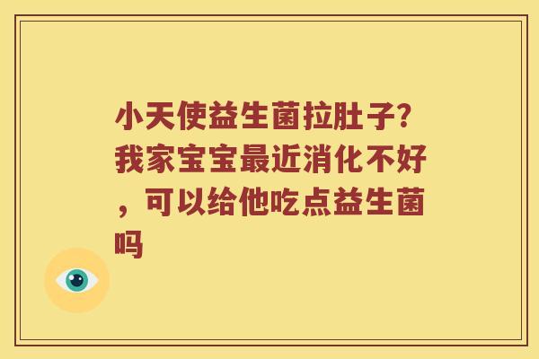 小天使益生菌拉肚子？我家宝宝近消化不好，可以给他吃点益生菌吗