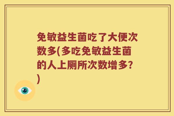 免敏益生菌吃了大便次数多(多吃免敏益生菌的人上厕所次数增多？)
