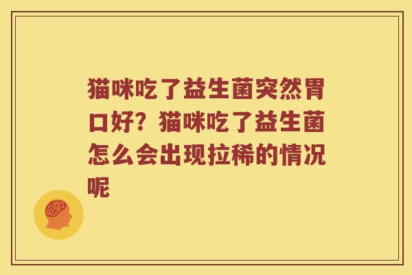 猫咪吃了益生菌突然胃口好？猫咪吃了益生菌怎么会出现拉稀的情况呢