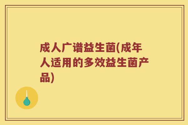 成人广谱益生菌(成年人适用的多效益生菌产品)