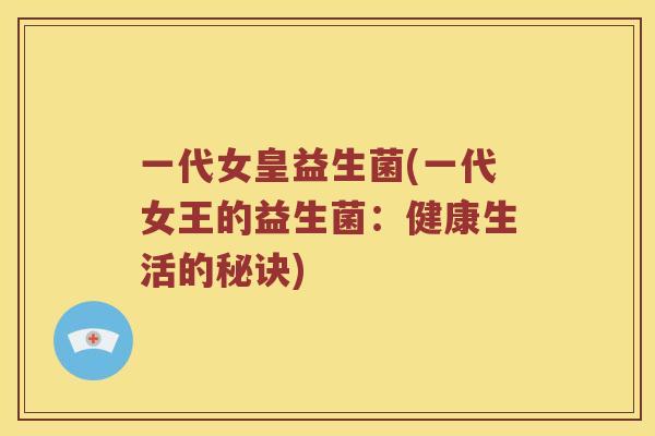 一代女皇益生菌(一代女王的益生菌：健康生活的秘诀)