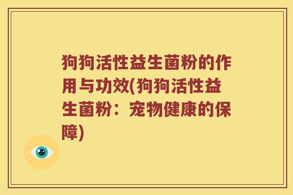 狗狗活性益生菌粉的作用与功效(狗狗活性益生菌粉：宠物健康的保障)