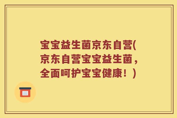 宝宝益生菌京东自营(京东自营宝宝益生菌，全面呵护宝宝健康！)