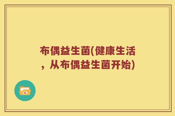 布偶益生菌(健康生活,从布偶益生菌开始) 布偶益生菌(健康生活,从布偶益生菌开始)