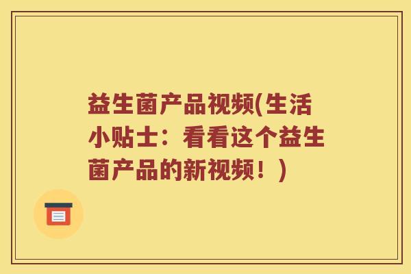 益生菌产品视频(生活小贴士：看看这个益生菌产品的新视频！)
