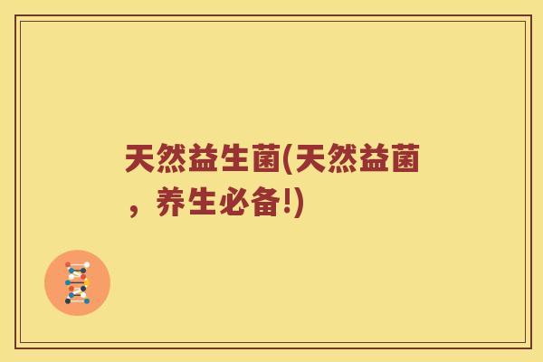 天然益生菌(天然益菌，养生必备!)