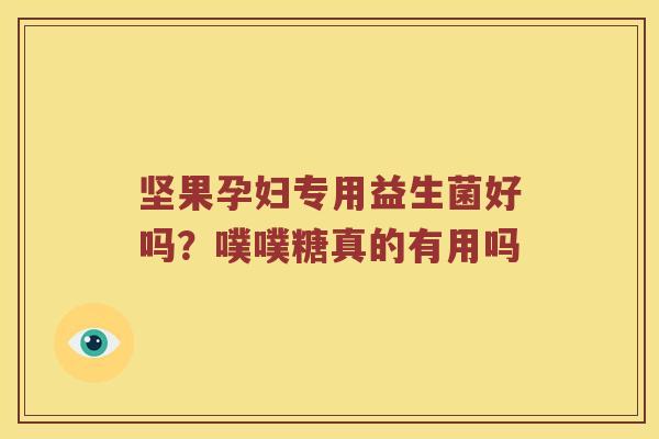 坚果孕妇专用益生菌好吗？噗噗糖真的有用吗