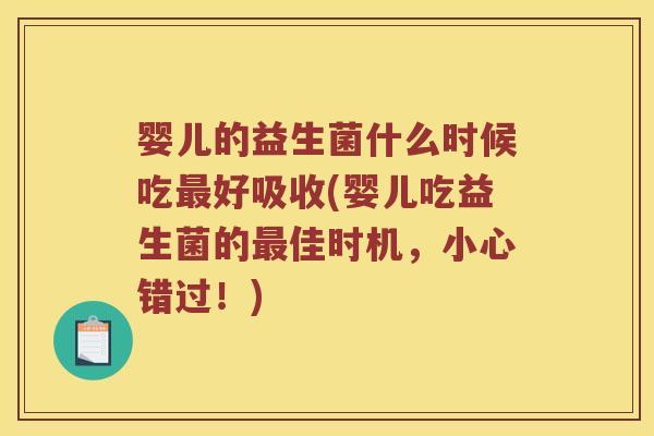 婴儿的益生菌什么时候吃最好吸收(婴儿吃益生菌的最佳时机，小心错过！)