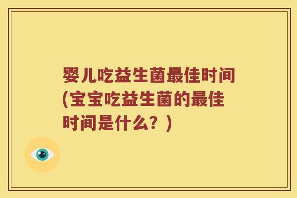 婴儿吃益生菌最佳时间(宝宝吃益生菌的最佳时间是什么？)
