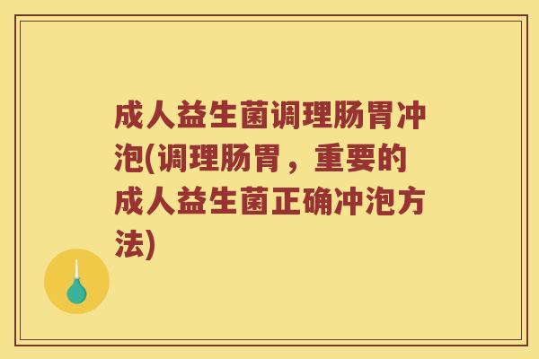 成人益生菌调理肠胃冲泡(调理肠胃，重要的成人益生菌正确冲泡方法)