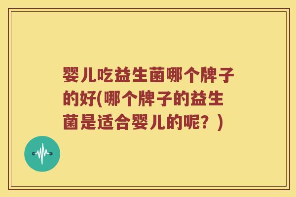 婴儿吃益生菌哪个牌子的好(哪个牌子的益生菌是适合婴儿的呢？)