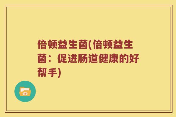 倍顿益生菌(倍顿益生菌：促进肠道健康的好帮手)